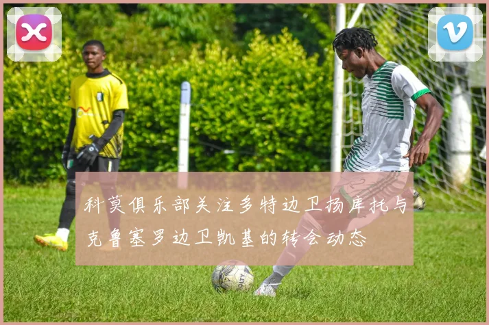 科莫俱乐部关注多特边卫扬库托与克鲁塞罗边卫凯基的转会动态